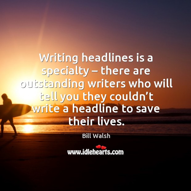 Writing headlines is a specialty – there are outstanding writers who will tell you they Bill Walsh Picture Quote