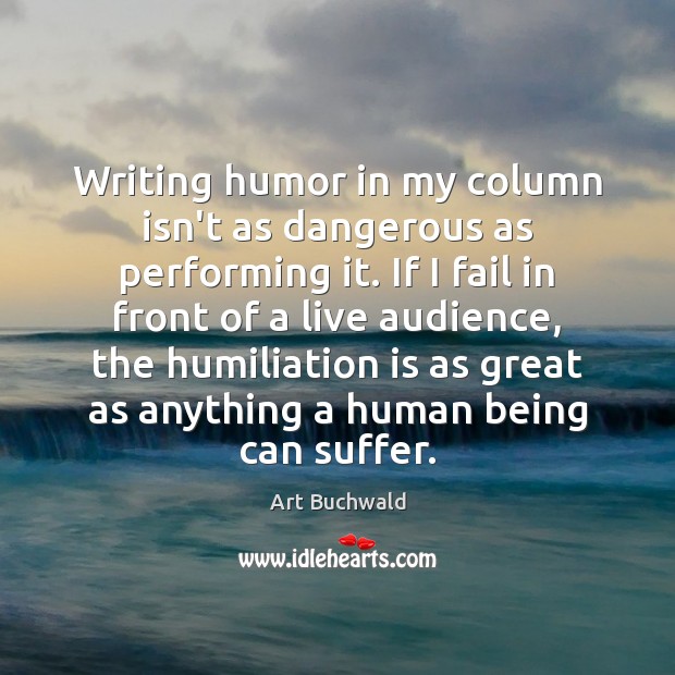 Writing humor in my column isn’t as dangerous as performing it. If Art Buchwald Picture Quote