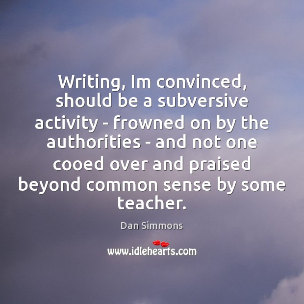 Writing, Im convinced, should be a subversive activity – frowned on by Image