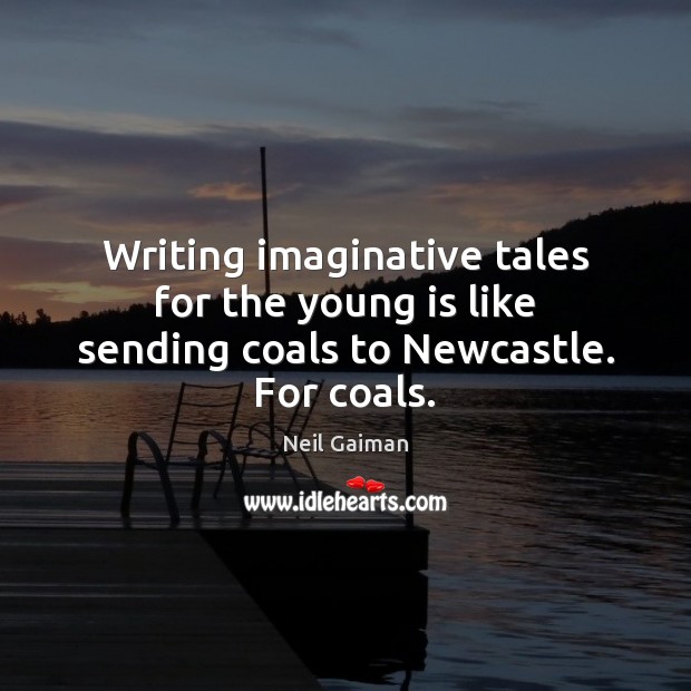 Writing imaginative tales for the young is like sending coals to Newcastle. For coals. Image