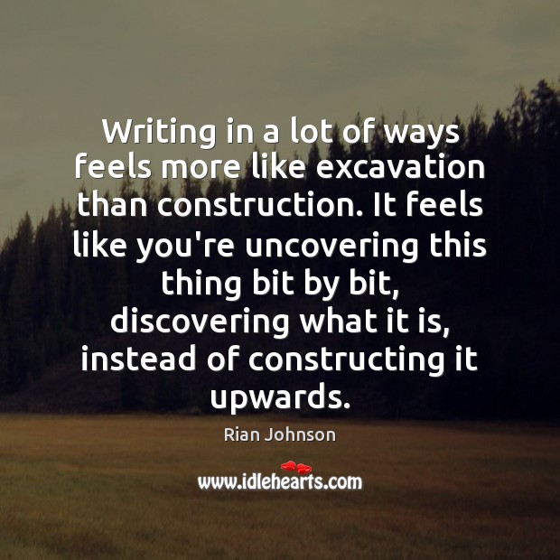 Writing in a lot of ways feels more like excavation than construction. Rian Johnson Picture Quote