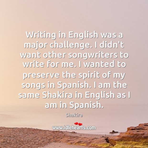 Writing in English was a major challenge. I didn’t want other songwriters Shakira Picture Quote