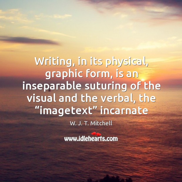 Writing, in its physical, graphic form, is an inseparable suturing of the W. J. T. Mitchell Picture Quote
