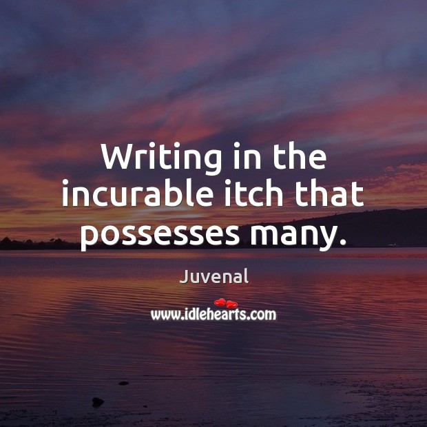 Writing in the incurable itch that possesses many. Juvenal Picture Quote