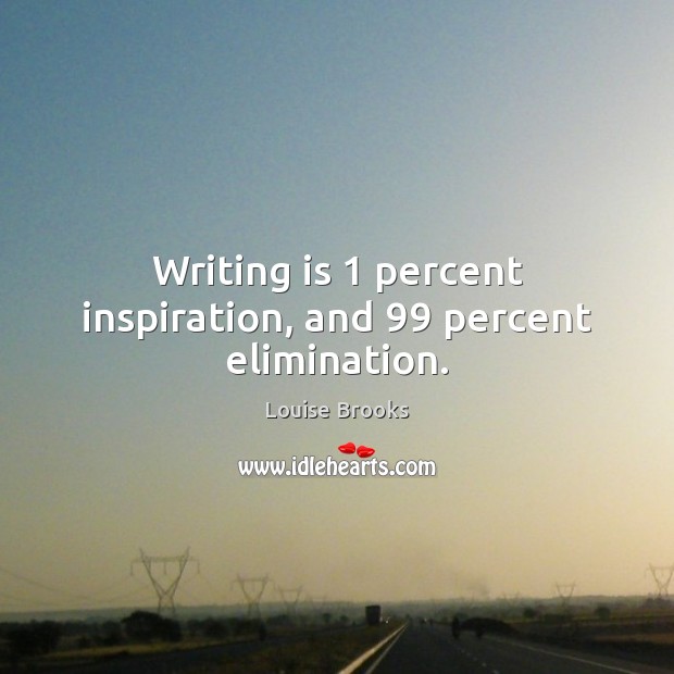 Writing is 1 percent inspiration, and 99 percent elimination. Image