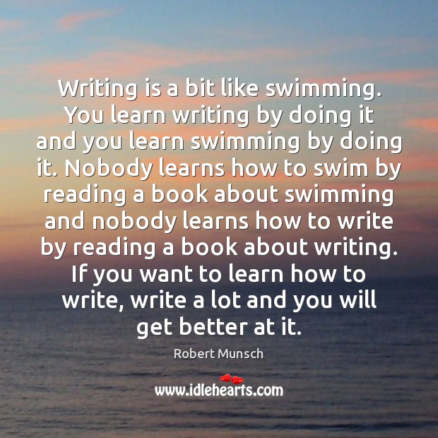 Writing is a bit like swimming. You learn writing by doing it Image