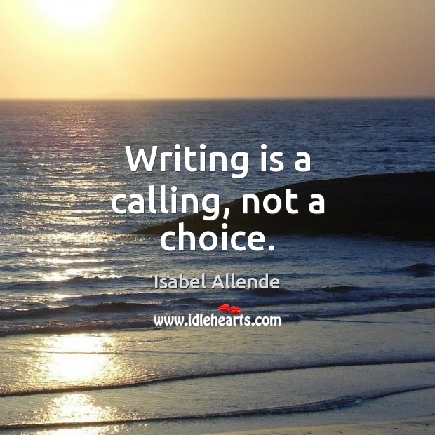 Writing is a calling, not a choice. Isabel Allende Picture Quote