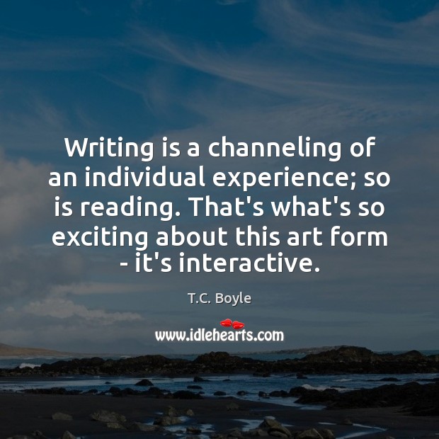 Writing is a channeling of an individual experience; so is reading. That’s Writing Quotes Image