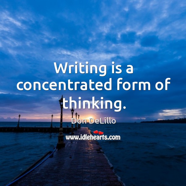 Writing is a concentrated form of thinking. Image