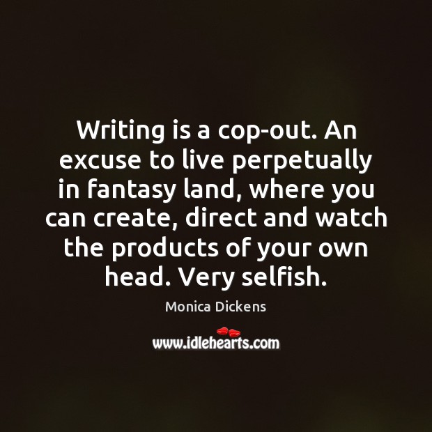 Writing is a cop-out. An excuse to live perpetually in fantasy land, Monica Dickens Picture Quote