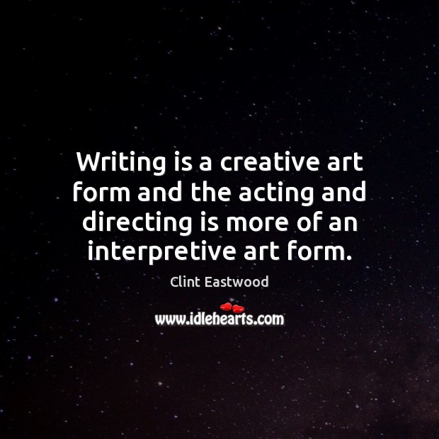 Writing is a creative art form and the acting and directing is Image