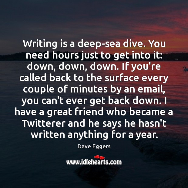 Writing is a deep-sea dive. You need hours just to get into Dave Eggers Picture Quote