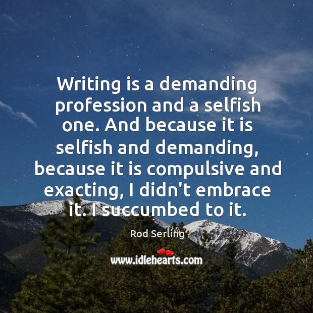 Writing is a demanding profession and a selfish one. And because it Rod Serling Picture Quote