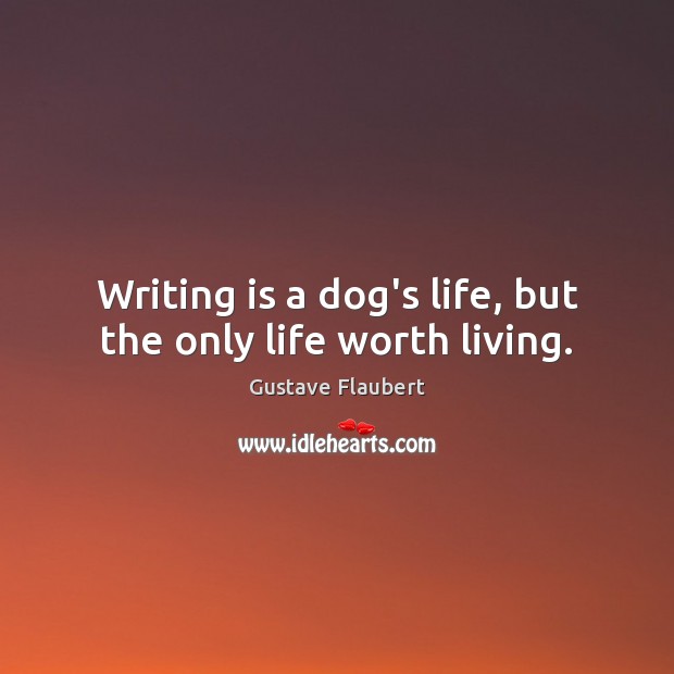 Writing is a dog’s life, but the only life worth living. Gustave Flaubert Picture Quote