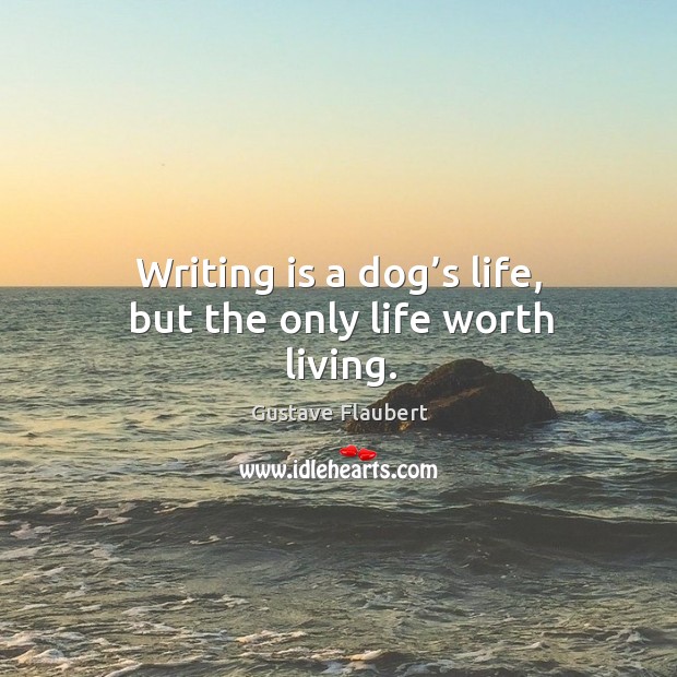 Writing is a dog’s life, but the only life worth living. Image