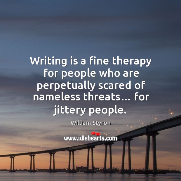 Writing is a fine therapy for people who are perpetually scared of nameless threats… for jittery people. Writing Quotes Image