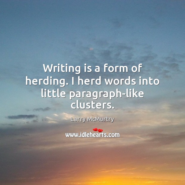Writing is a form of herding. I herd words into little paragraph-like clusters. Larry McMurtry Picture Quote