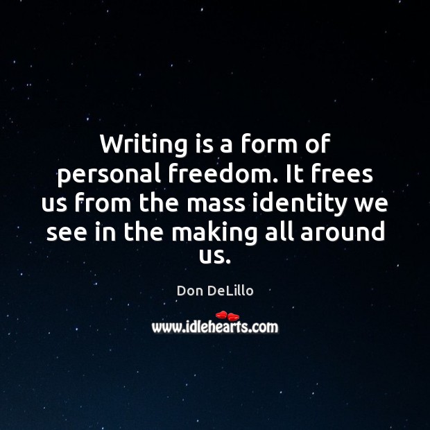 Writing is a form of personal freedom. It frees us from the Image