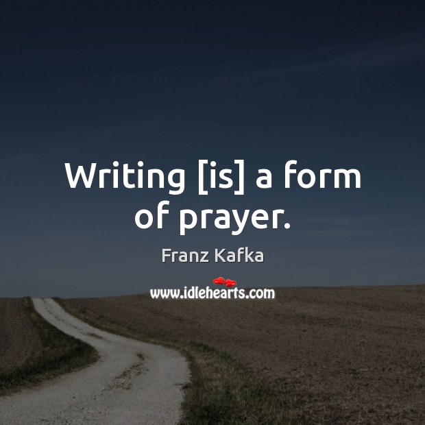 Writing [is] a form of prayer. Franz Kafka Picture Quote
