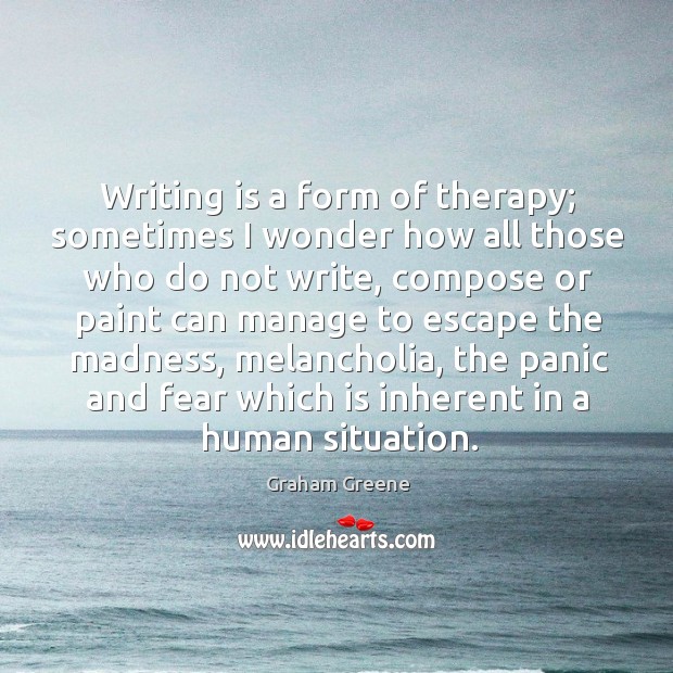 Writing is a form of therapy; sometimes I wonder how all those who do not write Image