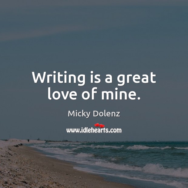 Writing is a great love of mine. Micky Dolenz Picture Quote