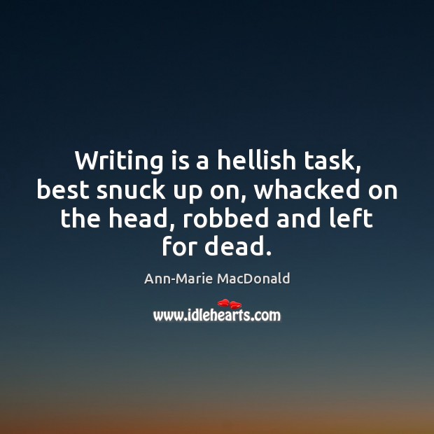 Writing is a hellish task, best snuck up on, whacked on the Ann-Marie MacDonald Picture Quote