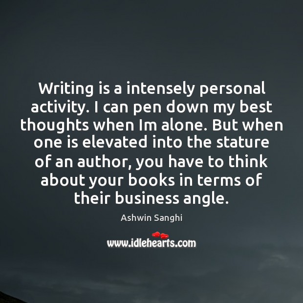 Writing is a intensely personal activity. I can pen down my best Ashwin Sanghi Picture Quote