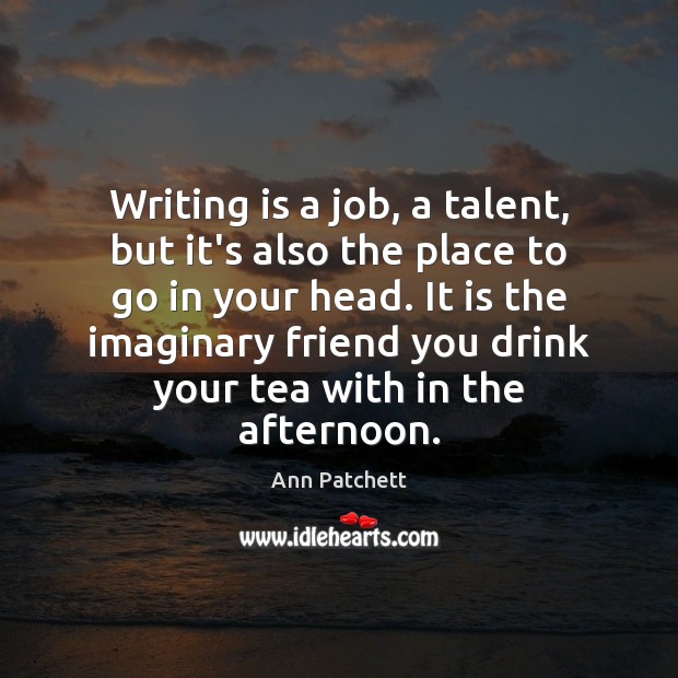 Writing is a job, a talent, but it’s also the place to Ann Patchett Picture Quote