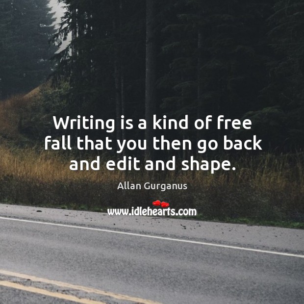 Writing is a kind of free fall that you then go back and edit and shape. Allan Gurganus Picture Quote