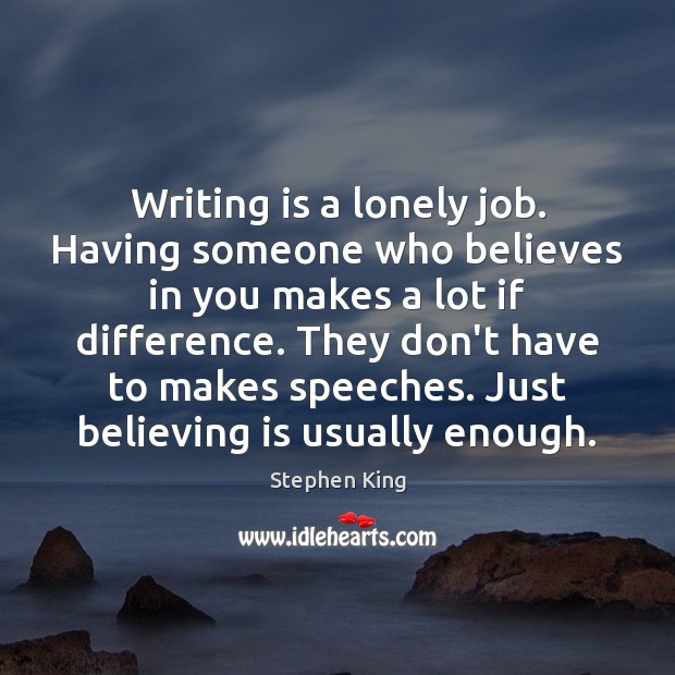 Writing is a lonely job. Having someone who believes in you makes Stephen King Picture Quote