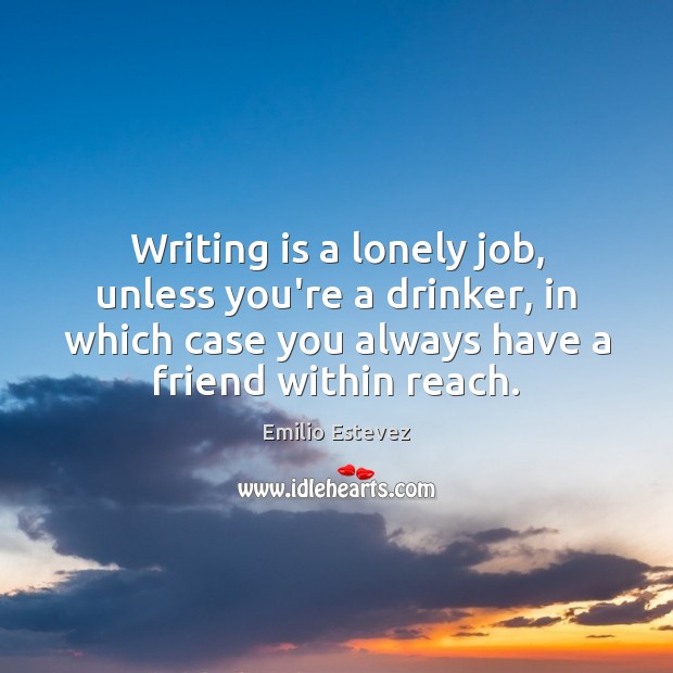 Writing is a lonely job, unless you’re a drinker, in which case Emilio Estevez Picture Quote