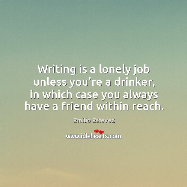 Writing is a lonely job unless you’re a drinker, in which case you always have a friend within reach. Writing Quotes Image