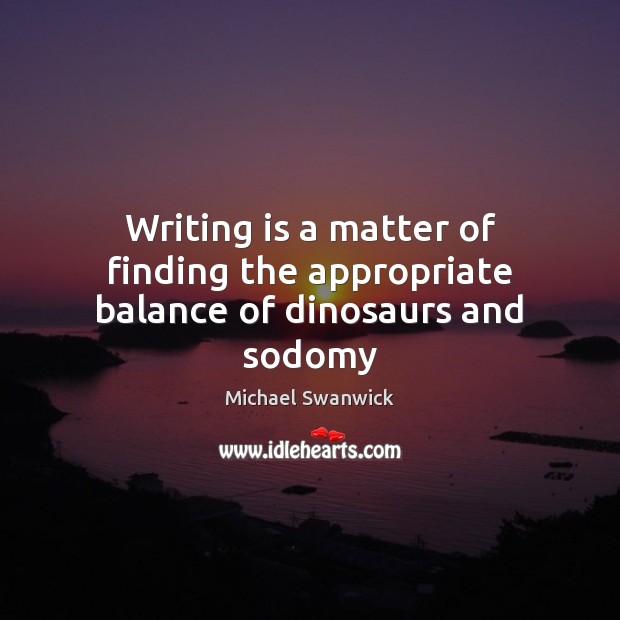Writing is a matter of finding the appropriate balance of dinosaurs and sodomy Writing Quotes Image