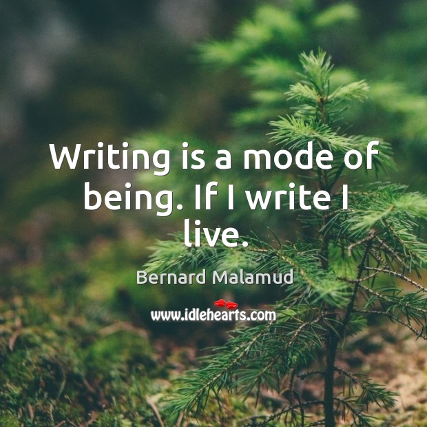 Writing is a mode of being. If I write I live. Bernard Malamud Picture Quote