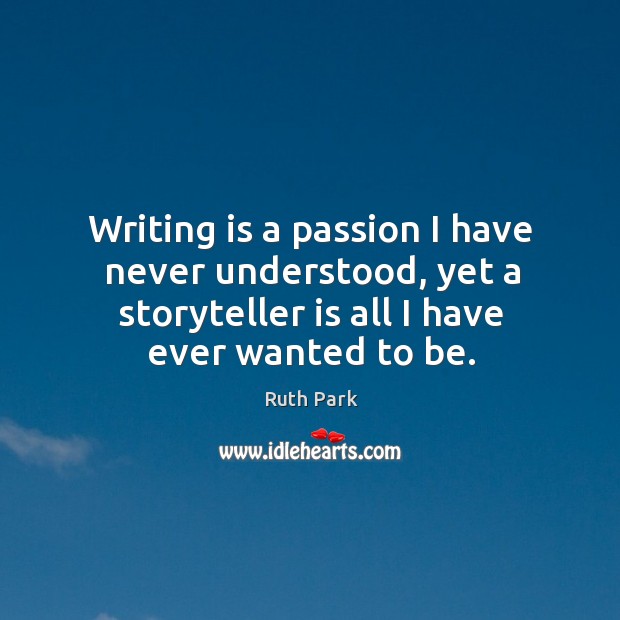 Writing is a passion I have never understood, yet a storyteller is all I have ever wanted to be. Passion Quotes Image