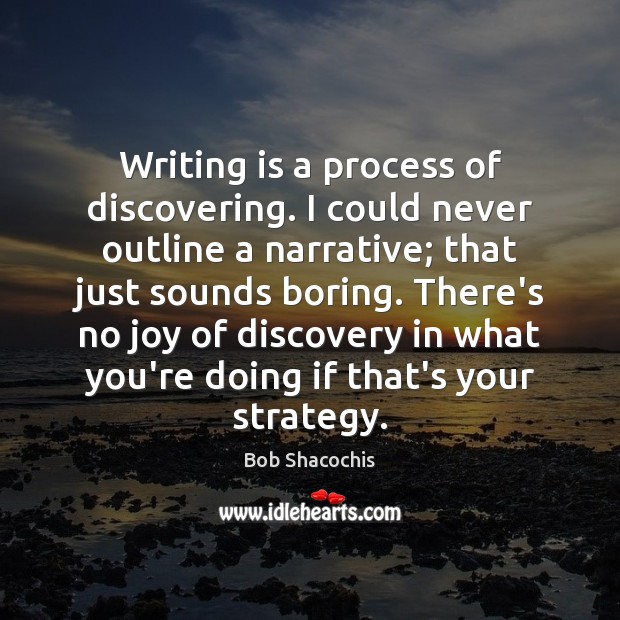 Writing is a process of discovering. I could never outline a narrative; Bob Shacochis Picture Quote