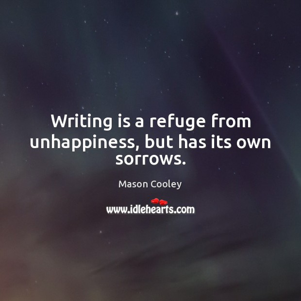 Writing is a refuge from unhappiness, but has its own sorrows. Mason Cooley Picture Quote