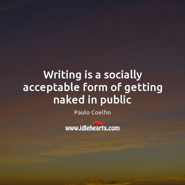 Writing is a socially acceptable form of getting naked in public Writing Quotes Image