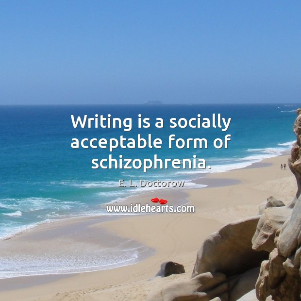Writing is a socially acceptable form of schizophrenia. Writing Quotes Image