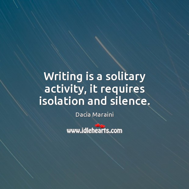 Writing is a solitary activity, it requires isolation and silence. Dacia Maraini Picture Quote