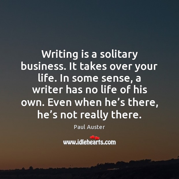 Writing is a solitary business. It takes over your life. In some Paul Auster Picture Quote
