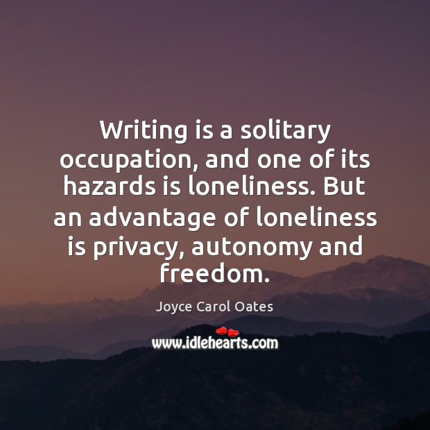 Writing is a solitary occupation, and one of its hazards is loneliness. Joyce Carol Oates Picture Quote