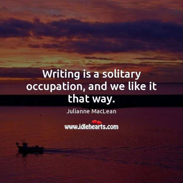 Writing is a solitary occupation, and we like it that way. Writing Quotes Image