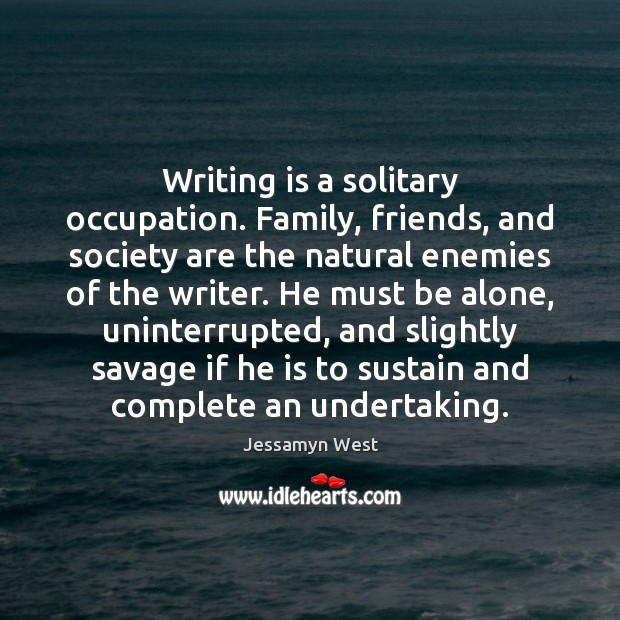 Writing is a solitary occupation. Family, friends, and society are the natural Jessamyn West Picture Quote