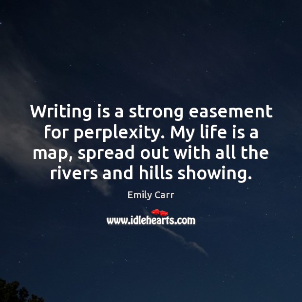 Writing is a strong easement for perplexity. My life is a map, Writing Quotes Image