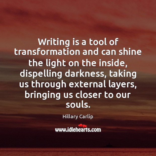Writing is a tool of transformation and can shine the light on Hillary Carlip Picture Quote