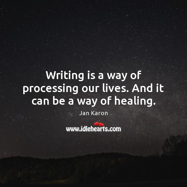 Writing is a way of processing our lives. And it can be a way of healing. Jan Karon Picture Quote