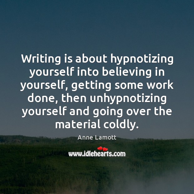 Writing is about hypnotizing yourself into believing in yourself, getting some work Writing Quotes Image