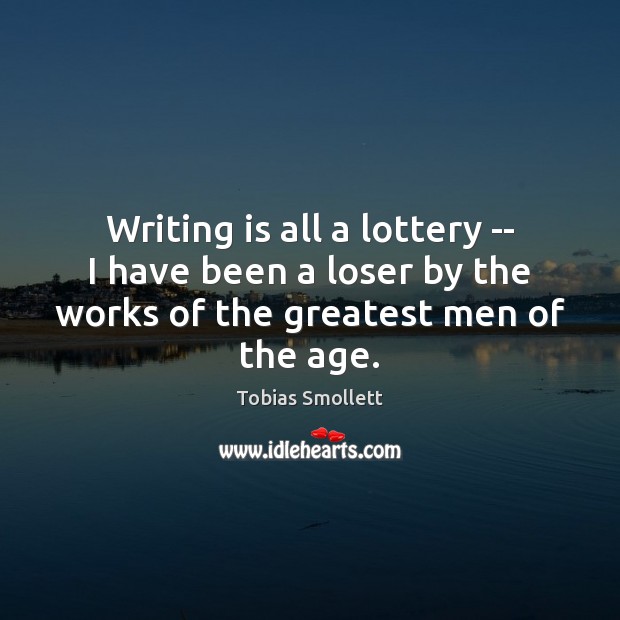 Writing is all a lottery — I have been a loser by Tobias Smollett Picture Quote