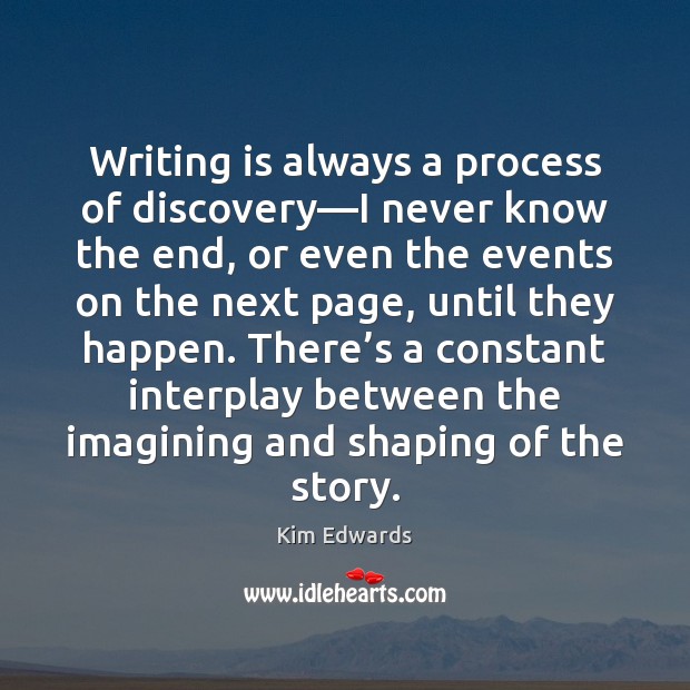 Writing is always a process of discovery—I never know the end, Kim Edwards Picture Quote